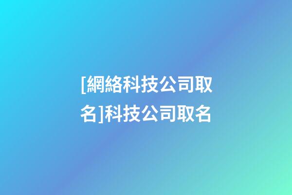 [網絡科技公司取名]科技公司取名-第1張-公司起名-玄機派
